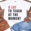 A Lot To Teach At The Moment Teacher Comfort Colors Graphic T-Shirt -Little Loom Store A Lot to Teach at the Moment Flat Lay