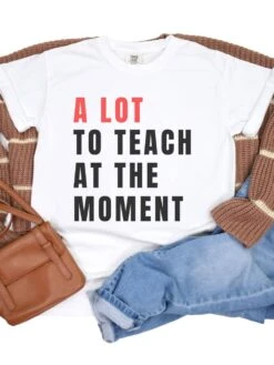 A Lot To Teach At The Moment Teacher Comfort Colors Graphic T-Shirt
